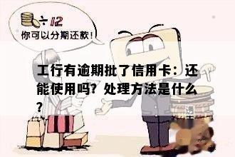 工行有逾期批了信用卡：还能使用吗？处理方法是什么？