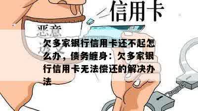 欠多家银行信用卡还不起怎么办，债务缠身：欠多家银行信用卡无法偿还的解决办法