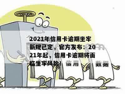 2021年信用卡逾期坐牢新规已定，官方发布：2021年起，信用卡逾期将面临坐牢风险！