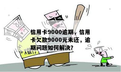 信用卡9000逾期，信用卡欠款9000元未还，逾期问题如何解决？