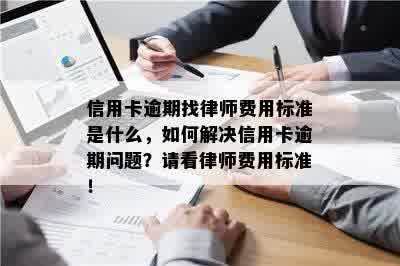 信用卡逾期找律师费用标准是什么，如何解决信用卡逾期问题？请看律师费用标准！