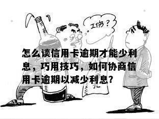 怎么谈信用卡逾期才能少利息，巧用技巧，如何协商信用卡逾期以减少利息？