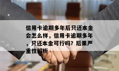 信用卡逾期多年后只还本金会怎么样，信用卡逾期多年，只还本金可行吗？后果严重性解析