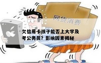 欠信用卡孩子能否上大学及考公务员？影响因素揭秘