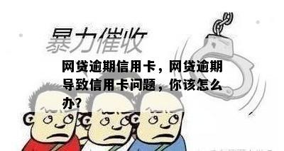 网贷逾期信用卡，网贷逾期导致信用卡问题，你该怎么办？