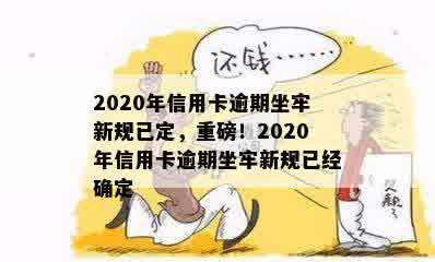 2020年信用卡逾期坐牢新规已定，重磅！2020年信用卡逾期坐牢新规已经确定