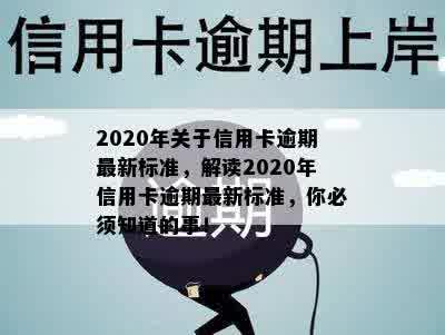 2020年关于信用卡逾期最新标准，解读2020年信用卡逾期最新标准，你必须知道的事！