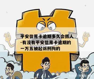 平安信用卡逾期多久会抓人-有没有平安信用卡逾期的一万五被起诉刑拘的