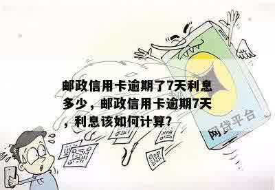 邮政信用卡逾期了7天利息多少，邮政信用卡逾期7天，利息该如何计算？