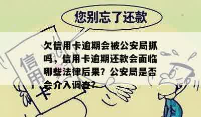 欠信用卡逾期会被公安局抓吗，信用卡逾期还款会面临哪些法律后果？公安局是否会介入调查？