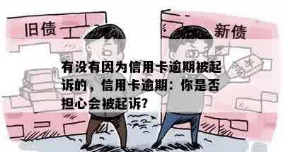 有没有因为信用卡逾期被起诉的，信用卡逾期：你是否担心会被起诉？