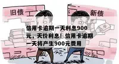 信用卡逾期一天利息900元，天价利息！信用卡逾期一天将产生900元费用