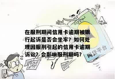 在服刑期间信用卡逾期被银行起诉是否会坐牢？如何处理因服刑引起的信用卡逾期诉讼？会影响服刑期吗？