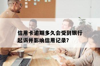 信用卡逾期多久会受到银行起诉并影响信用记录？