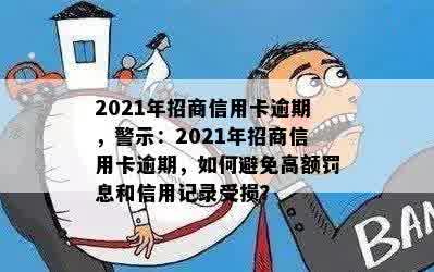 2021年招商信用卡逾期，警示：2021年招商信用卡逾期，如何避免高额罚息和信用记录受损？