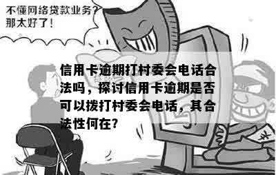 信用卡逾期打村委会电话合法吗，探讨信用卡逾期是否可以拨打村委会电话，其合法性何在？