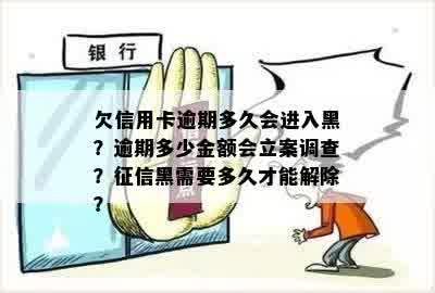 欠信用卡逾期多久会进入黑？逾期多少金额会立案调查？征信黑需要多久才能解除？