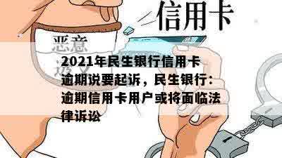 2021年民生银行信用卡逾期说要起诉，民生银行：逾期信用卡用户或将面临法律诉讼