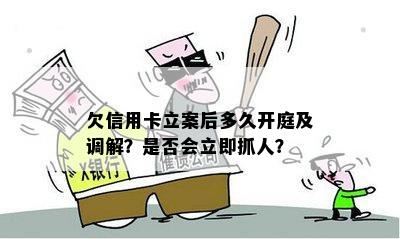 欠信用卡立案后多久开庭及调解？是否会立即抓人？