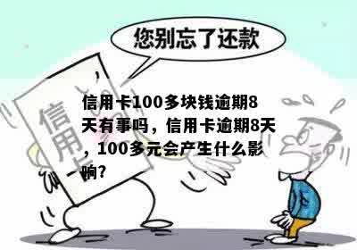 信用卡100多块钱逾期8天有事吗，信用卡逾期8天，100多元会产生什么影响？