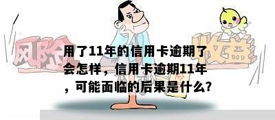 用了11年的信用卡逾期了会怎样，信用卡逾期11年，可能面临的后果是什么？