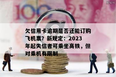 欠信用卡逾期是否还能订购飞机票？新规定：2023年起失信者可乘坐高铁，但对乘机有限制