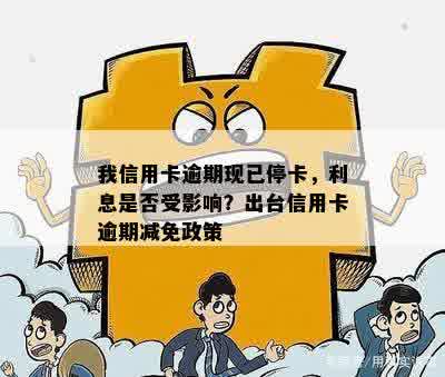 我信用卡逾期现已停卡，利息是否受影响？出台信用卡逾期减免政策