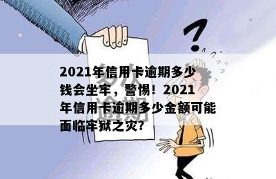 2021年信用卡逾期多少钱会坐牢，警惕！2021年信用卡逾期多少金额可能面临牢狱之灾？