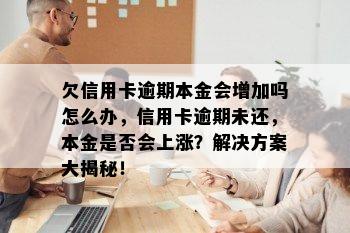 欠信用卡逾期本金会增加吗怎么办，信用卡逾期未还，本金是否会上涨？解决方案大揭秘！