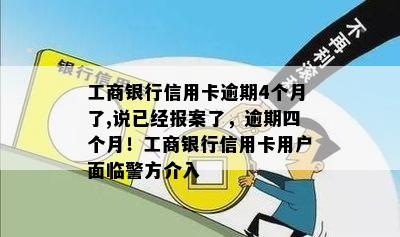 工商银行信用卡逾期4个月了,说已经报案了，逾期四个月！工商银行信用卡用户面临警方介入