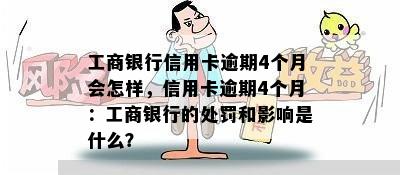 工商银行信用卡逾期4个月会怎样，信用卡逾期4个月：工商银行的处罚和影响是什么？