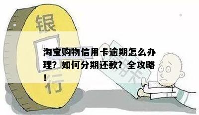 淘宝购物信用卡逾期怎么办理？如何分期还款？全攻略！