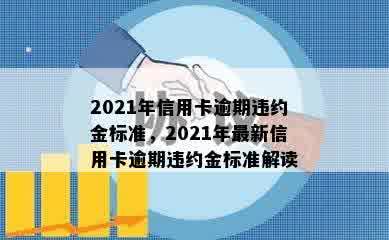 2021年信用卡逾期违约金标准，2021年最新信用卡逾期违约金标准解读