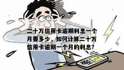 二十万信用卡逾期利息一个月要多少，如何计算二十万信用卡逾期一个月的利息？