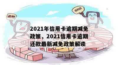 2021年信用卡逾期减免政策，2021信用卡逾期还款最新减免政策解读