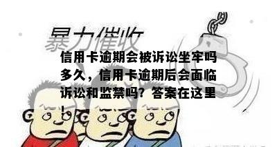 信用卡逾期会被诉讼坐牢吗多久，信用卡逾期后会面临诉讼和监禁吗？答案在这里！