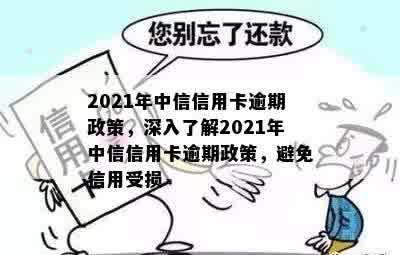 2021年中信信用卡逾期政策，深入了解2021年中信信用卡逾期政策，避免信用受损