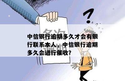 中信银行逾期多久才会有银行联系本人，中信银行逾期多久会进行催收？