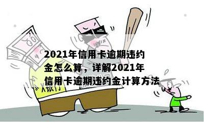 2021年信用卡逾期违约金怎么算，详解2021年信用卡逾期违约金计算方法