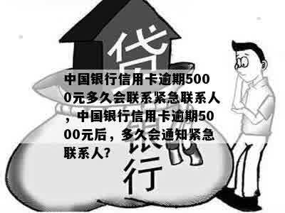 中国银行信用卡逾期5000元多久会联系紧急联系人，中国银行信用卡逾期5000元后，多久会通知紧急联系人？