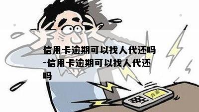 信用卡逾期可以找人代还吗-信用卡逾期可以找人代还吗