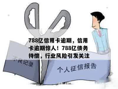 788亿信用卡逾期，信用卡逾期惊人！788亿债务待偿，行业风险引发关注