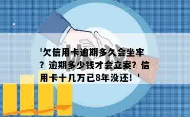 '欠信用卡逾期多久会坐牢？逾期多少钱才会立案？信用卡十几万已8年没还！'