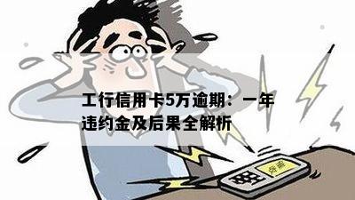 工行信用卡5万逾期：一年违约金及后果全解析