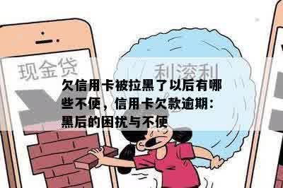 欠信用卡被拉黑了以后有哪些不便，信用卡欠款逾期：黑后的困扰与不便