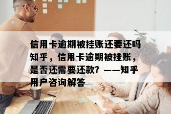 信用卡逾期被挂账还要还吗知乎，信用卡逾期被挂账，是否还需要还款？——知乎用户咨询解答