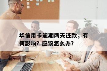 华信用卡逾期两天还款，有何影响？应该怎么办？