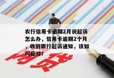 农行信用卡逾期2月说起诉怎么办，信用卡逾期2个月，收到银行起诉通知，该如何应对？