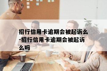 招行信用卡逾期会被起诉么-招行信用卡逾期会被起诉么吗