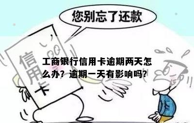 工商银行信用卡逾期两天怎么办？逾期一天有影响吗？